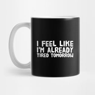 I feel like I'm already tired tomorrow Mug